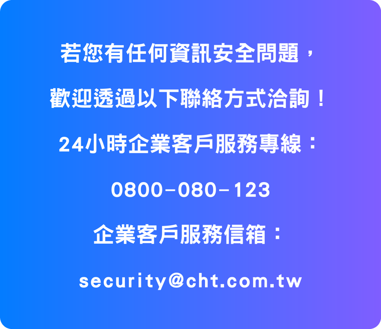 聯絡方式：24小時企業客戶服務專線 0800-080-123，企業客戶服務信箱 security@cht.com.tw